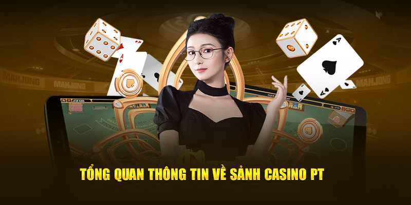 Tổng quan thông tin về sảnh casino PT